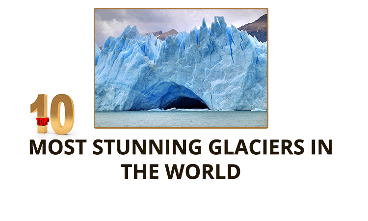 10 Most Stunning Glaciers in the World