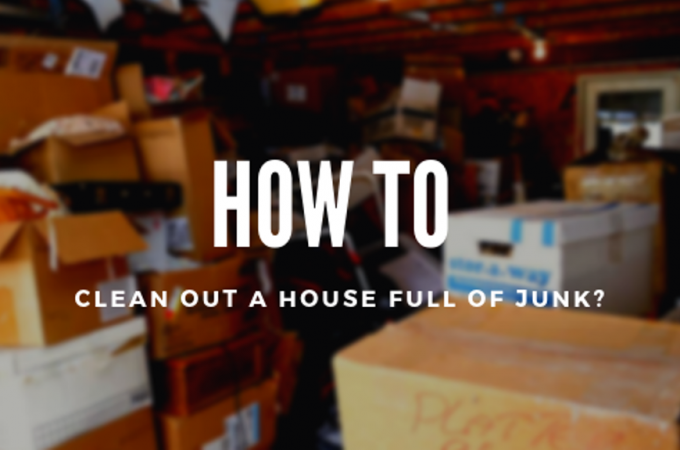 How to Clean Out a House Full of Junk?
