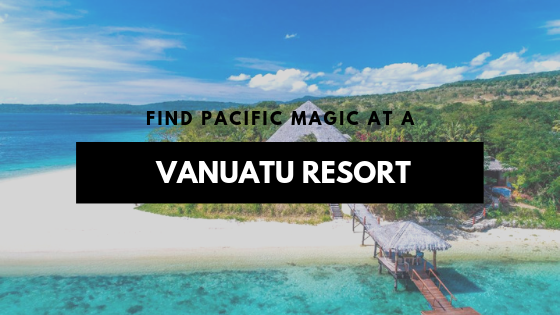 Find Pacific Magic at a Vanuatu Resort