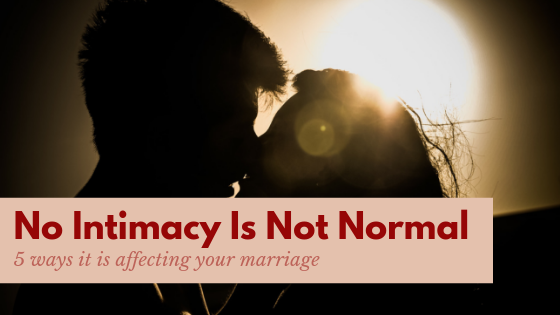 No Intimacy is Not Normal! 5 Ways it is Affecting Your Marriage
