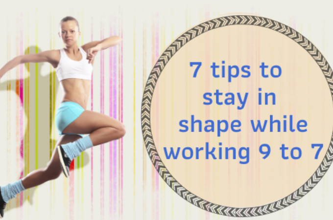 7 Tips to Stay in Shape While Working 9 to 7