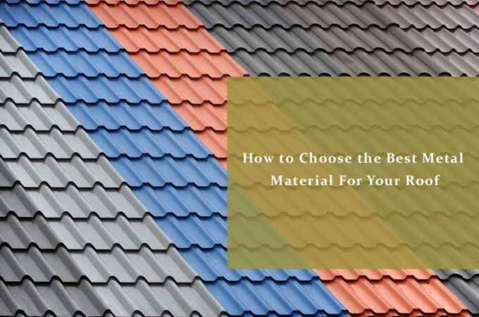 How to Choose the Best Metal Material for Your Roof