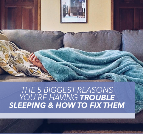 The 5 Biggest Reasons You’re Having Trouble Sleeping & How to Fix Them