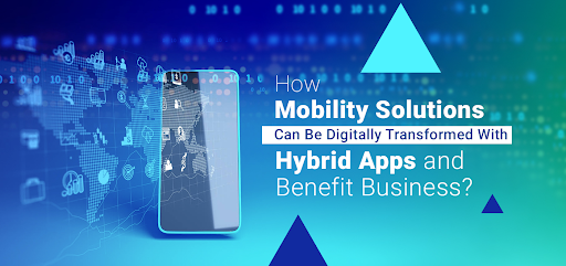 How Mobility Solutions Can Be Digitally Transformed With Hybrid Apps and Benefit Business?